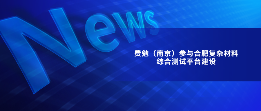 費勉（南京）參與合肥復雜材料綜合測試平臺建設