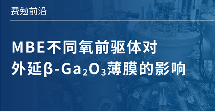 費勉前沿｜MBE不同氧前驅體對外延β-Ga?O?薄膜的影響